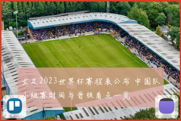 女足2023世界杯赛程表公布 中国队小组赛时间与晋级看点一览