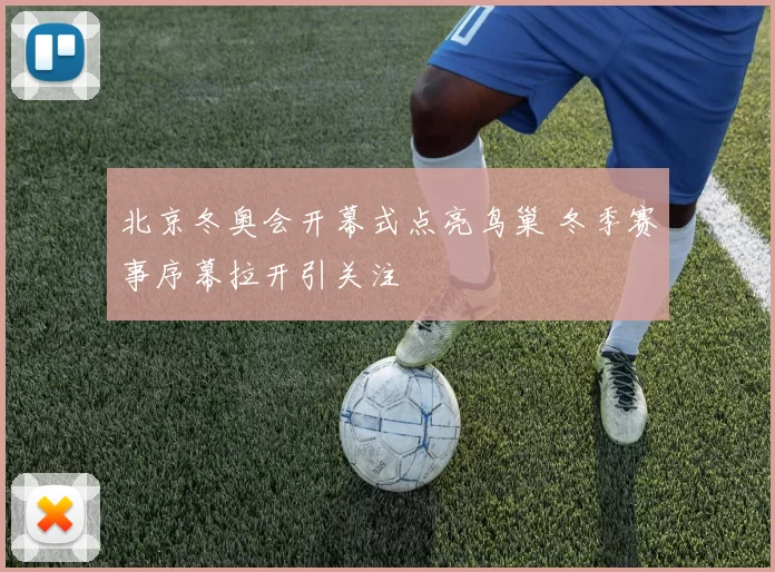 北京冬奥会开幕式点亮鸟巢 冬季赛事序幕拉开引关注