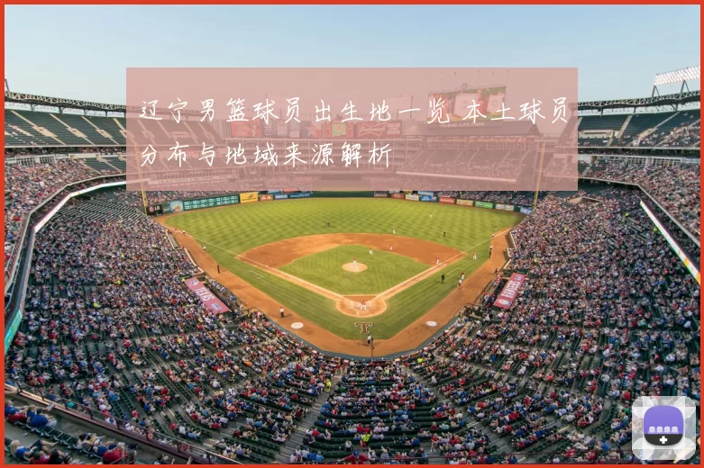 辽宁男篮球员出生地一览 本土球员分布与地域来源解析