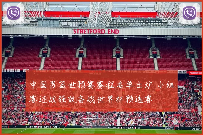 中国男篮世预赛赛程名单出炉 小组赛连战强敌备战世界杯预选赛