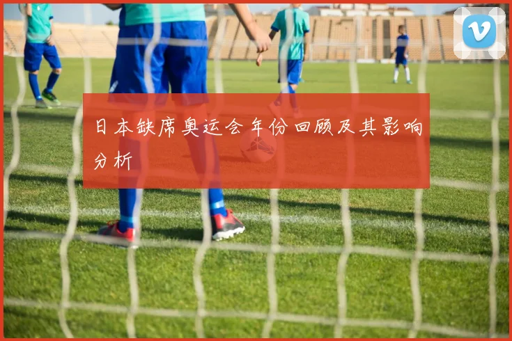 日本缺席奥运会年份回顾及其影响分析