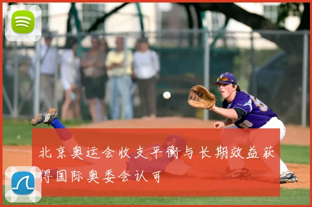 北京奥运会收支平衡与长期效益获得国际奥委会认可