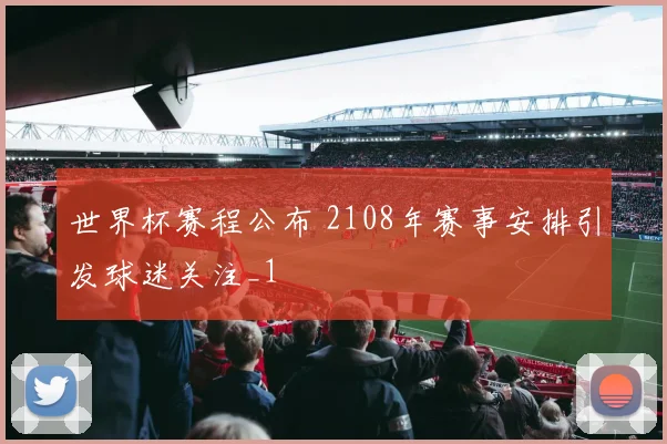 世界杯赛程公布 2108年赛事安排引发球迷关注_1