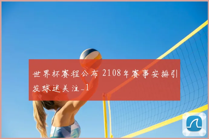 世界杯赛程公布 2108年赛事安排引发球迷关注_1