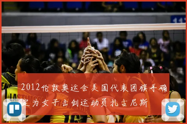 2012伦敦奥运会美国代表团旗手确定为女子击剑运动员扎古尼斯
