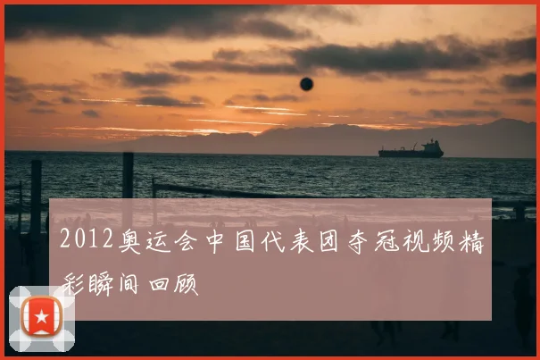 2012奥运会中国代表团夺冠视频精彩瞬间回顾