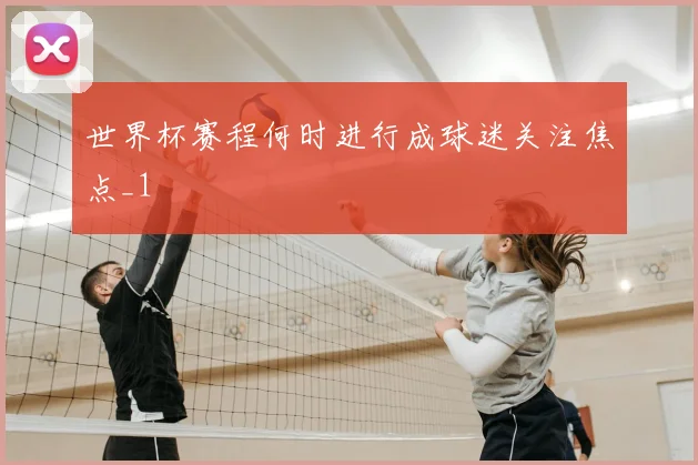 世界杯赛程何时进行成球迷关注焦点_1