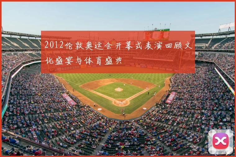 2012伦敦奥运会开幕式表演回顾文化盛宴与体育盛典