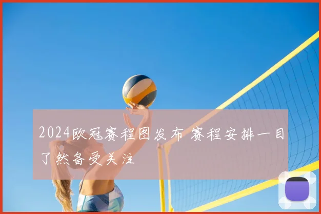 2024欧冠赛程图发布 赛程安排一目了然备受关注