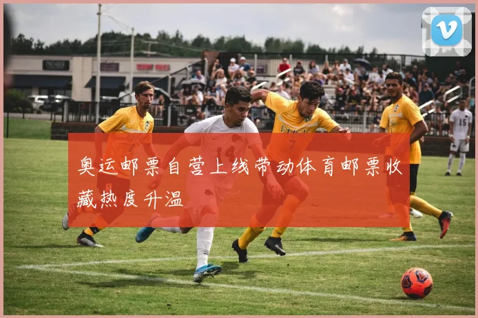 奥运邮票自营上线带动体育邮票收藏热度升温