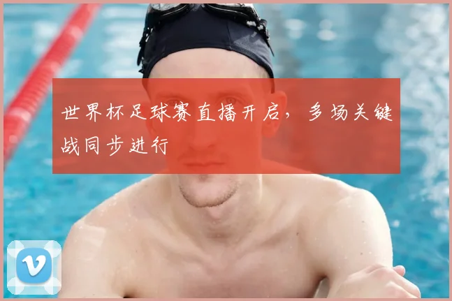 世界杯足球赛直播开启,多场关键战同步进行